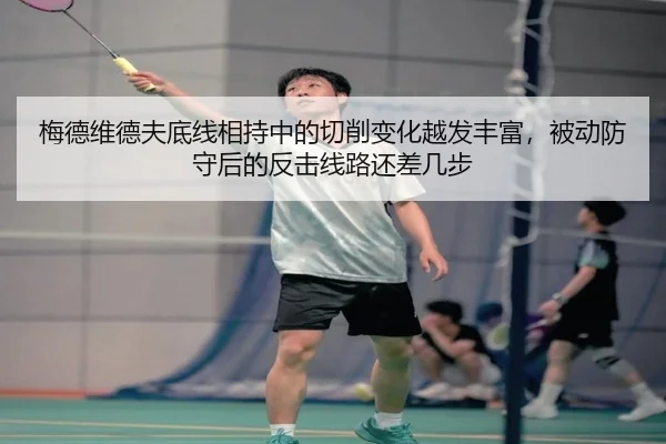 梅德维德夫底线相持中的切削变化越发丰富，被动防守后的反击线路还差几步